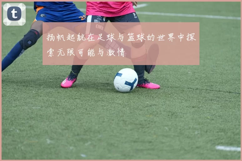 扬帆起航在足球与篮球的世界中探索无限可能与激情