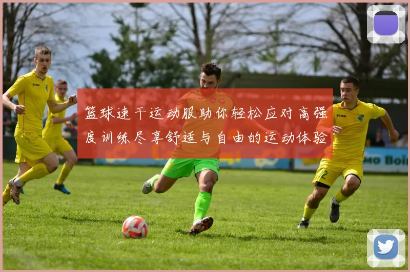 篮球速干运动服助你轻松应对高强度训练尽享舒适与自由的运动体验