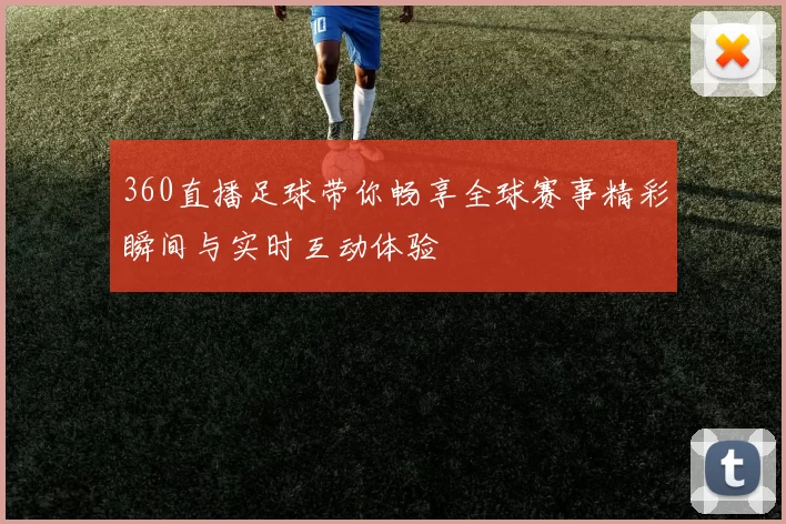 360直播足球带你畅享全球赛事精彩瞬间与实时互动体验