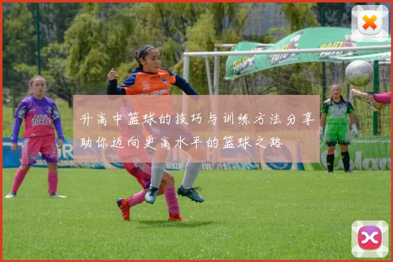 升高中篮球的技巧与训练方法分享助你迈向更高水平的篮球之路