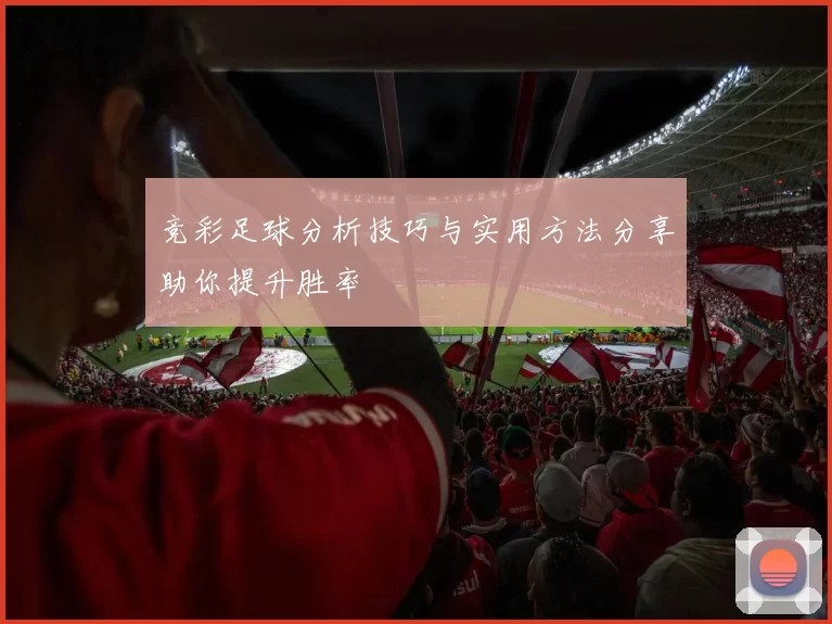 竞彩足球分析技巧与实用方法分享助你提升胜率